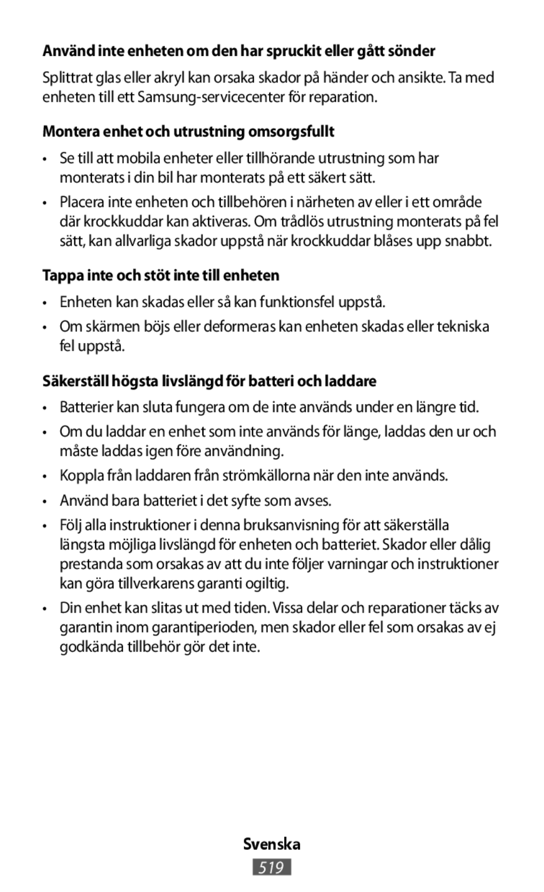 •Enheten kan skadas eller så kan funktionsfel uppstå •Om skärmen böjs eller deformeras kan enheten skadas eller tekniska fel uppstå