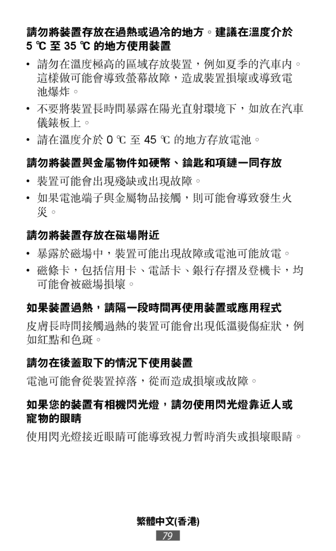 請勿在溫度極高的區域存放裝置，例如夏季的汽車內。 這樣做可能會導致螢幕故障，造成裝置損壞或導致電 池爆炸。 不要將裝置長時間暴露在陽光直射環境下，如放在汽車 儀錶板上。